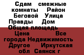 Сдам 2 смежные комнаты  › Район ­ Беговой › Улица ­ Правды  › Дом ­ 1/2 › Общая площадь ­ 27 › Цена ­ 25 000 - Все города Недвижимость » Другое   . Иркутская обл.,Саянск г.